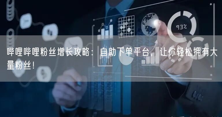 哔哩哔哩粉丝增长攻略：自助下单平台，让你轻松拥有大量粉丝！