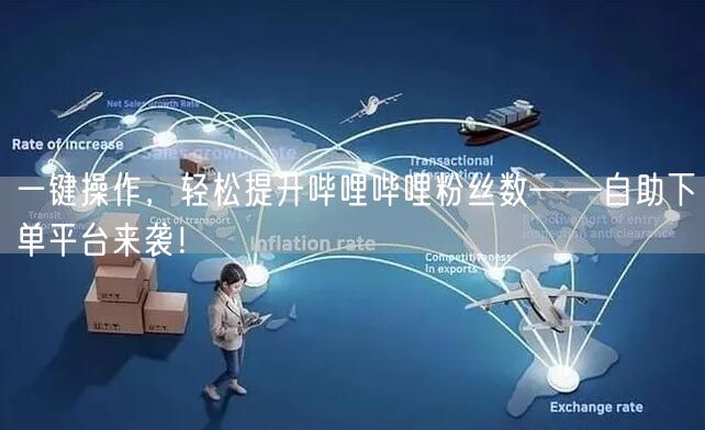 一键操作，轻松提升哔哩哔哩粉丝数——自助下单平台来袭！