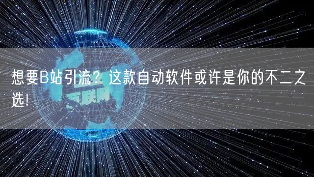 想要B站引流？这款自动软件或许是你的不二之选!
