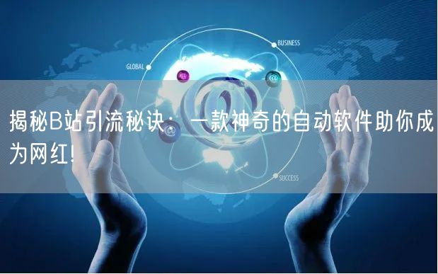 揭秘B站引流秘诀：一款神奇的自动软件助你成为网红!