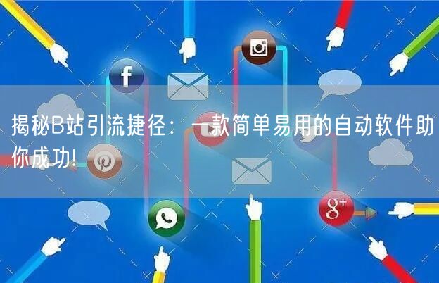 揭秘B站引流捷径:一款简单易用的自动软件助你成功!
