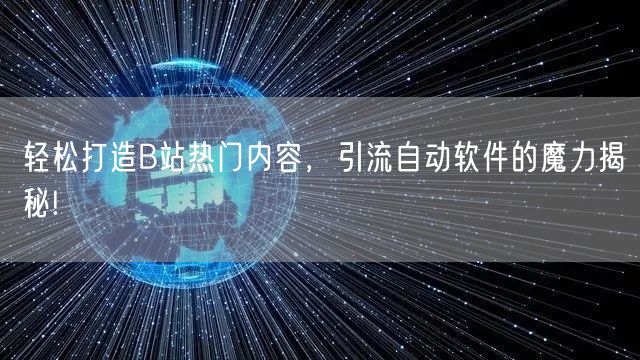 轻松打造B站热门内容，引流自动软件的魔力揭秘!