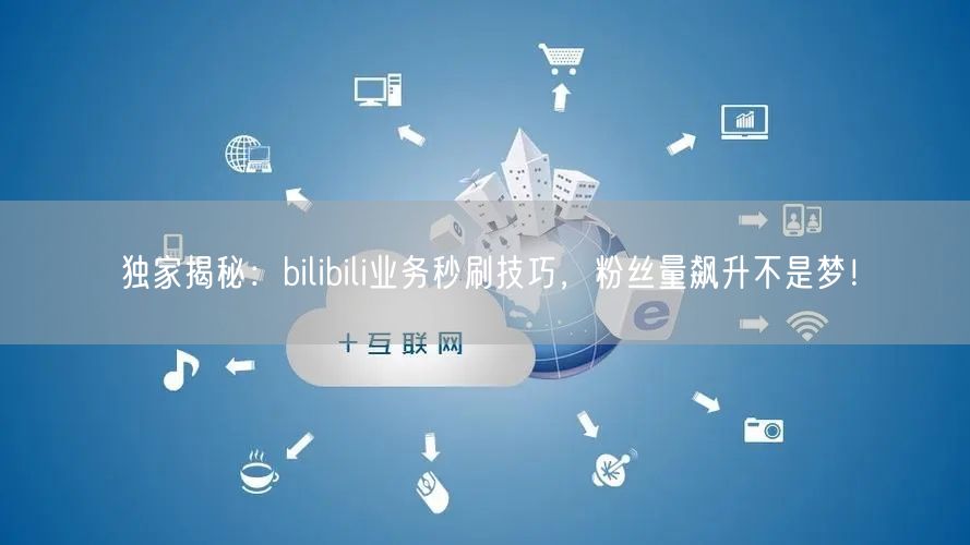 独家揭秘：bilibili业务秒刷技巧，