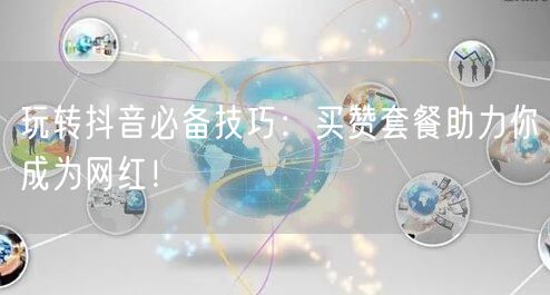 玩转抖音必备技巧：买赞套餐助力你成为网红！