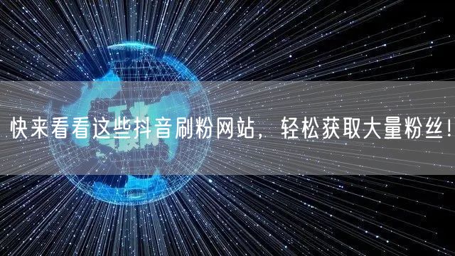 快来看看这些抖音刷粉网站，轻松获取大量粉丝！