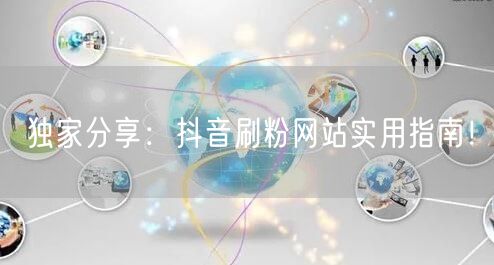 独家分享：抖音刷粉网站实用指南！