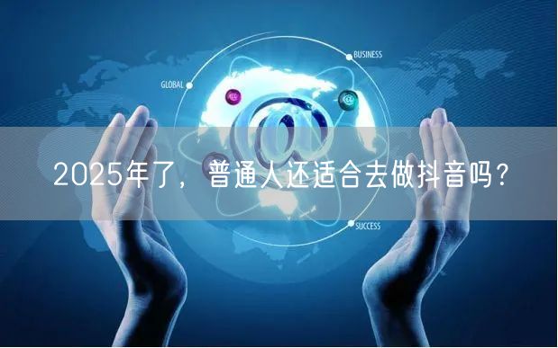 2025年了,普通人还适合去做抖音吗?