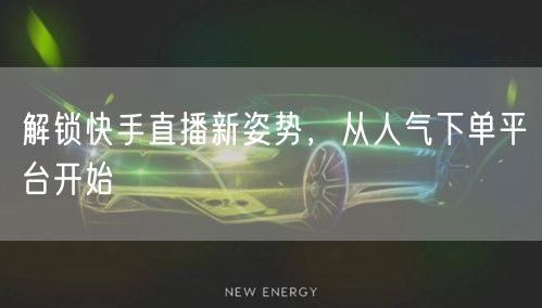 解锁快手直播新姿势，从人气下单平台开始