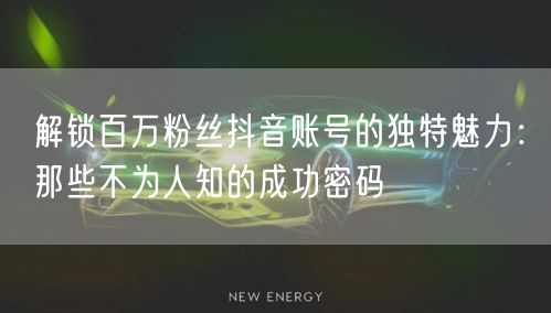 解锁百万粉丝抖音账号的独特魅力:那些不为人知的成功密码