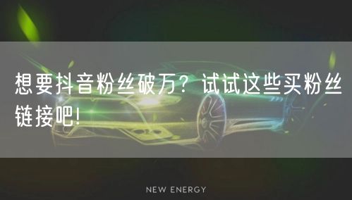 想要抖音粉丝破万？试试这些买粉丝链接吧!