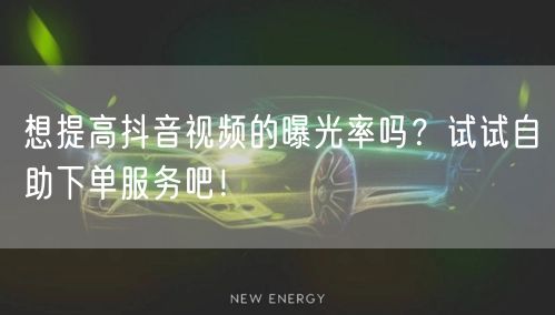 想提高抖音视频的曝光率吗？试试自助下单服务吧！