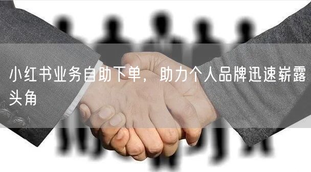 小红书业务自助下单，助力个人品牌迅速崭露头角