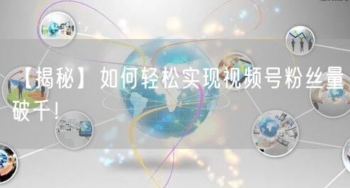 【揭秘】如何轻松实现视频号粉丝量破千！