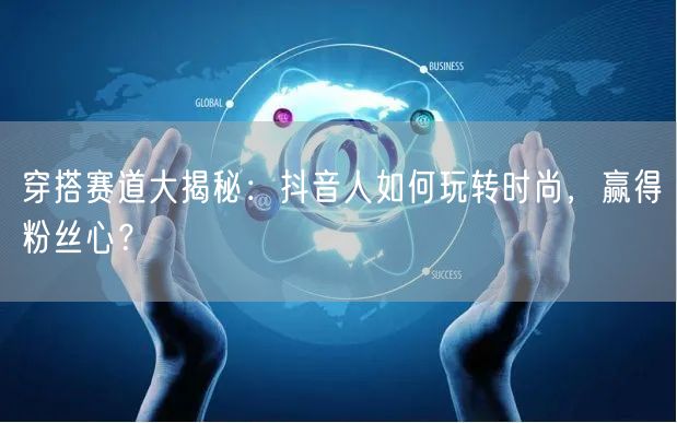 穿搭赛道大揭秘：抖音人如何玩转时尚，赢得粉丝心？