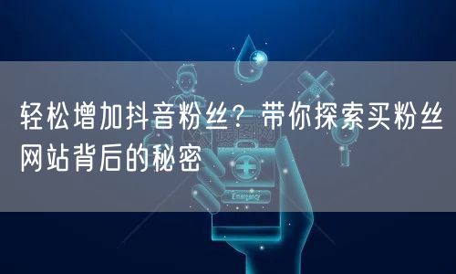 轻松增加抖音粉丝?带你探索买粉丝网站背后的秘密