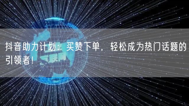 抖音助力计划:买赞下单,轻松成为热门话题的引领者!