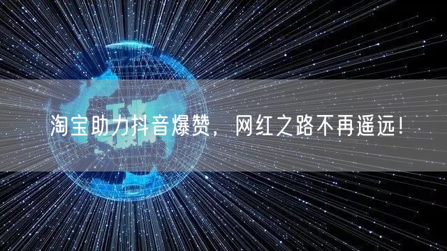 淘宝助力抖音爆赞,网红之路不再遥远!