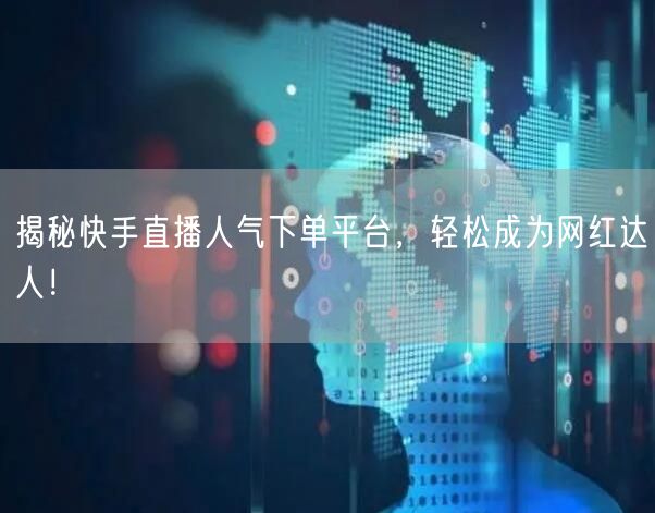 揭秘快手直播人气下单平台，轻松成为网红达人！