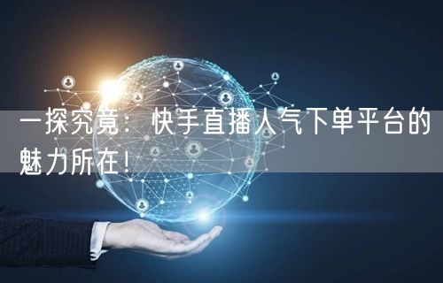 一探究竟:快手直播人气下单平台的魅力所在!