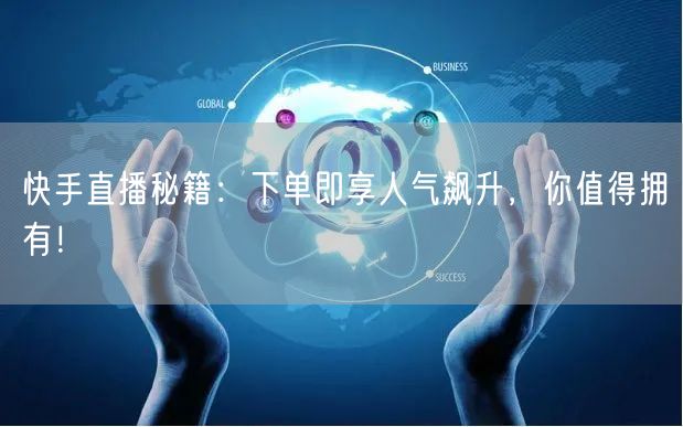 快手直播秘籍：下单即享人气飙升，你值得拥有！