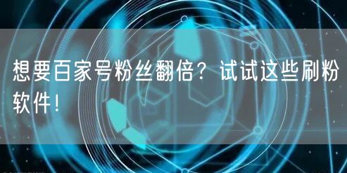 想要百家号粉丝翻倍？试试这些刷粉软件！