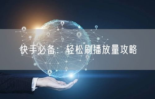 快手必备：轻松刷播放量攻略