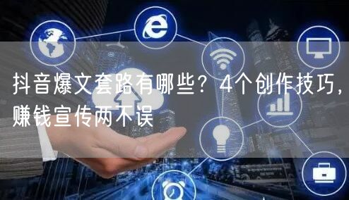 抖音爆文套路有哪些？4个创作技巧，赚钱宣传两不误
