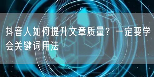 抖音人如何提升文章质量？一定要学会关键词用法