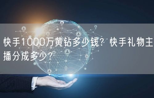 快手1000万黄钻多少钱？快手礼物主播分成多少？