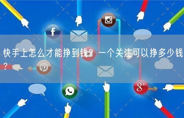 快手上怎么才能挣到钱？一个关注可以挣多少钱？