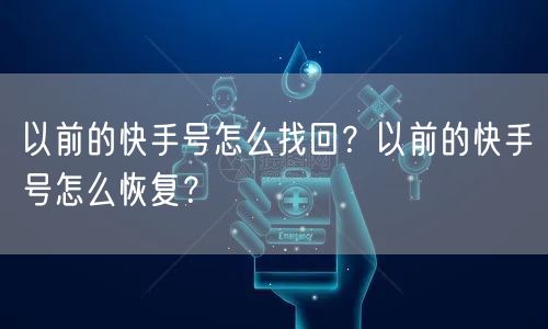 以前的快手号怎么找回？以前的快手号怎么恢复？