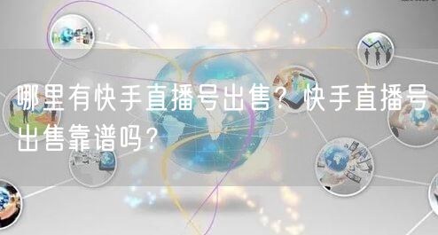 哪里有快手直播号出售？快手直播号出售靠谱吗？