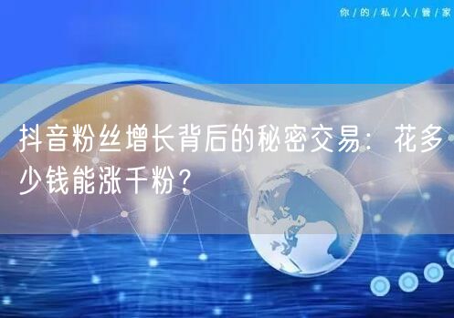 抖音粉丝增长背后的秘密交易：花多少钱能涨千粉？