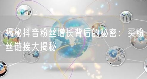 揭秘抖音粉丝增长背后的秘密：买粉丝链接大揭秘