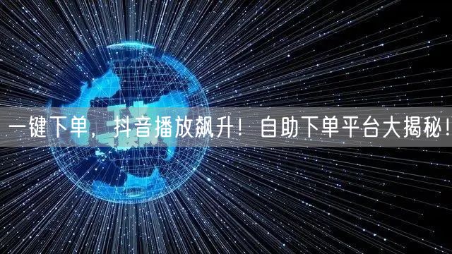 一键下单，抖音播放飙升！自助下单平台大揭秘！