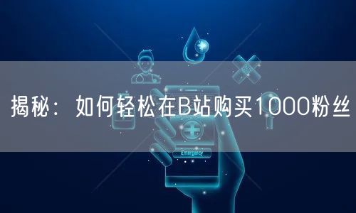 揭秘：如何轻松在B站购买1000粉丝
