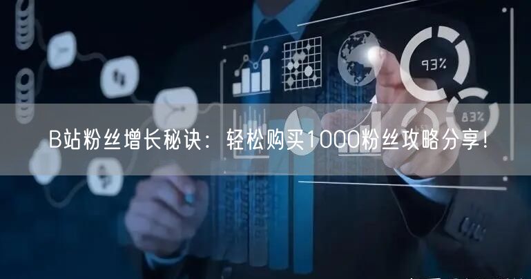 B站粉丝增长秘诀:轻松购买1000粉丝攻略分享!