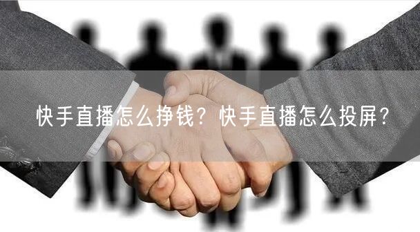 快手直播怎么挣钱？快手直播怎么投屏？