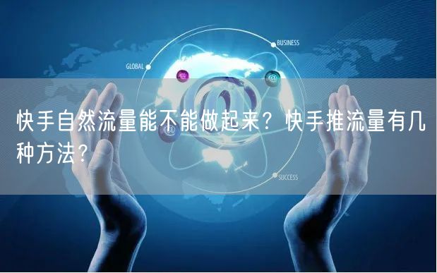 快手自然流量能不能做起来？快手推流量有几种方法？