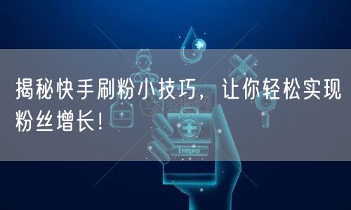 揭秘快手刷粉小技巧，让你轻松实现粉丝增长！