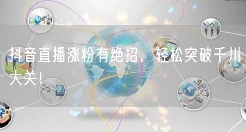 抖音直播涨粉有绝招，轻松突破千川大关！