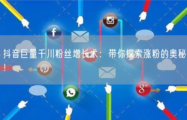 抖音巨量千川粉丝增长术：带你探索涨粉的奥秘！