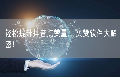 轻松提升抖音点赞量,买赞软件大解密!