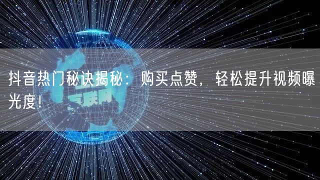 抖音热门秘诀揭秘：购买点赞，轻松提升视频曝光度！