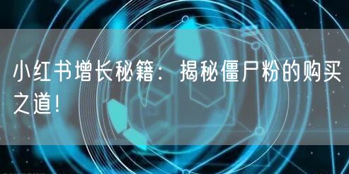 小红书增长秘籍：揭秘僵尸粉的购买之道！