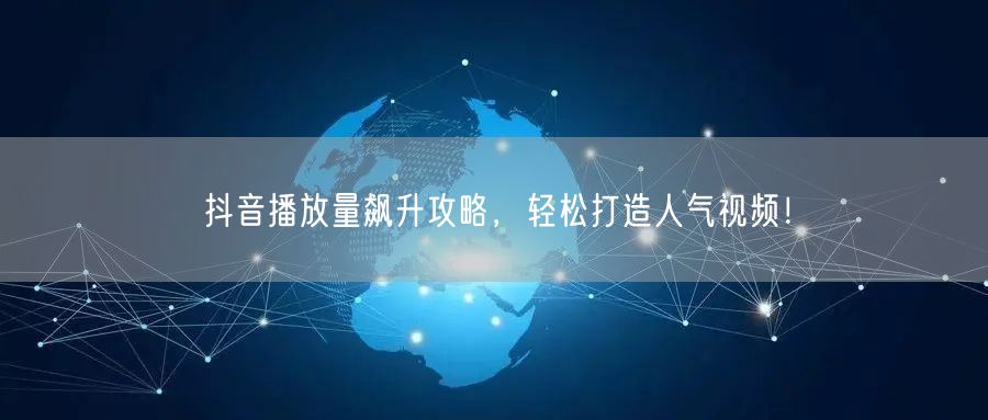 抖音播放量飙升攻略，轻松打造人气视频！