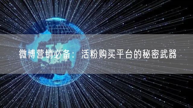 微博营销必备：活粉购买平台的秘密武器