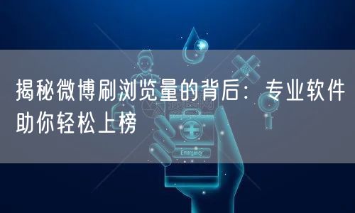 揭秘微博刷浏览量的背后：专业软件助你轻松上榜