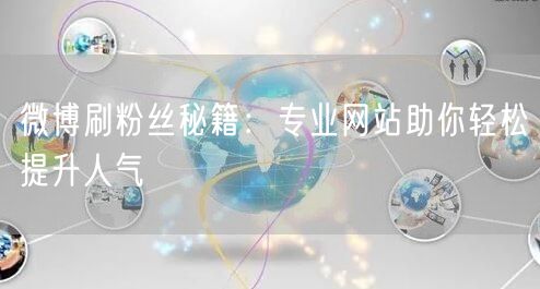 微博刷粉丝秘籍：专业网站助你轻松提升人气