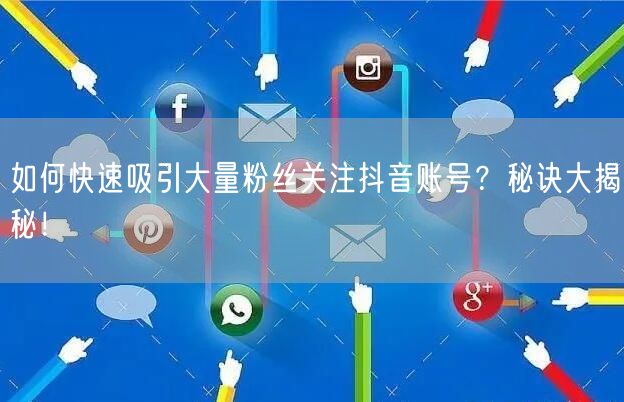 如何快速吸引大量粉丝关注抖音账号？秘诀大揭秘！